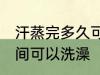 汗蒸完多久可以洗澡吗 汗蒸完多长时间可以洗澡