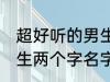 超好听的男生名字两个字 超好听的男生两个字名字推荐