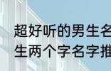 超好听的男生名字两个字 超好听的男生两个字名字推荐