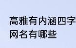 高雅有内涵四字网名 高雅有内涵四字网名有哪些