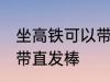 坐高铁可以带直发棒吗 坐高铁能不能带直发棒